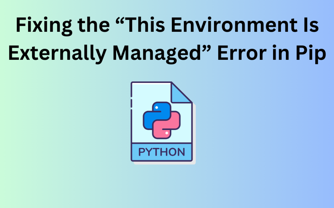 Fixing the “This Environment Is Externally Managed” Error in Pip