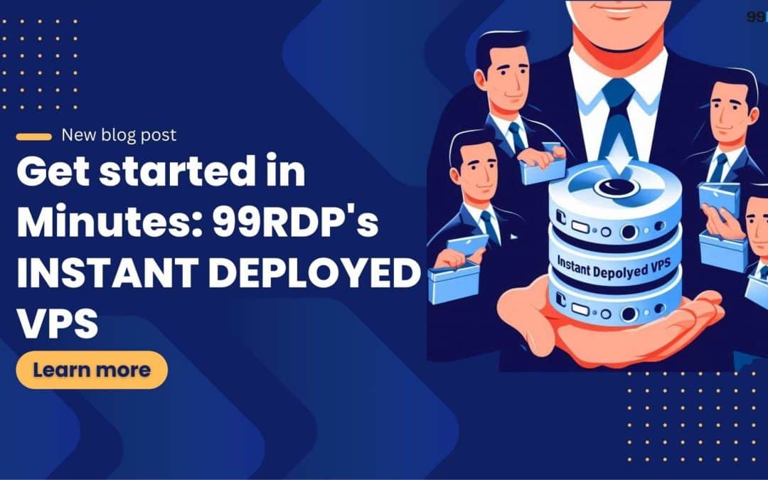 Get Started in Minutes: 99RDP’s Instant  Deployed VPS